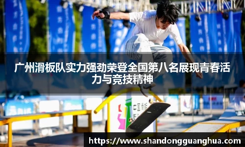 广州滑板队实力强劲荣登全国第八名展现青春活力与竞技精神