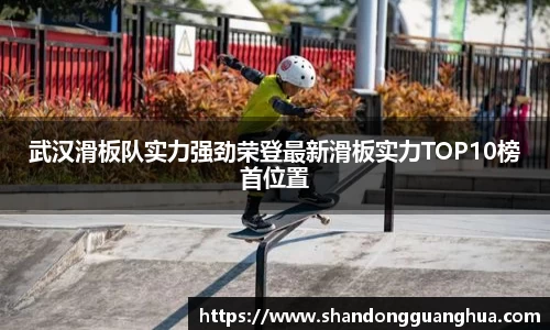 武汉滑板队实力强劲荣登最新滑板实力TOP10榜首位置