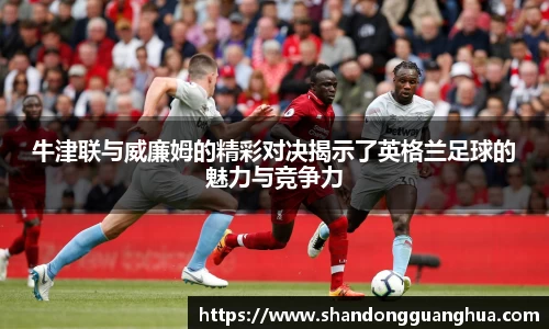 牛津联与威廉姆的精彩对决揭示了英格兰足球的魅力与竞争力