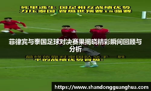 菲律宾与泰国足球对决赛果揭晓精彩瞬间回顾与分析